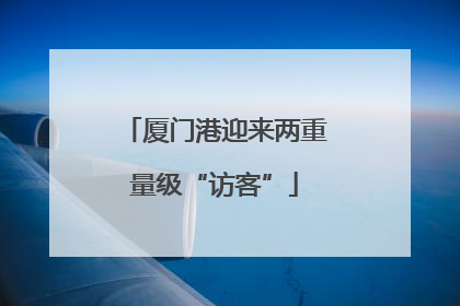 厦门港迎来两重量级“访客”